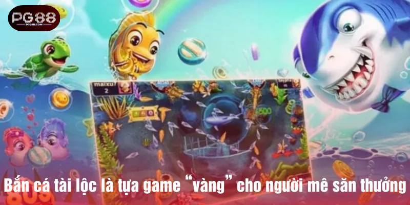 Bắn cá tài lộc là tựa game vàng cho người mê săn thưởng