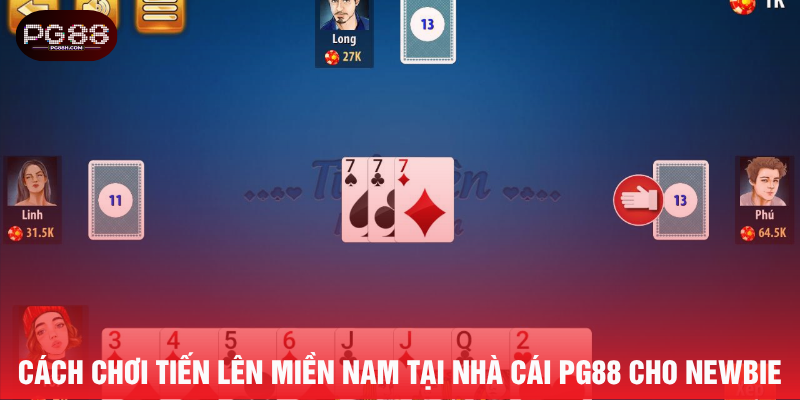 Cách chơi tiến lên miền Nam tại nhà cái PG88 cho newbie