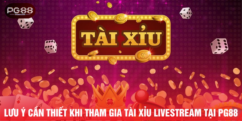 Lưu ý cần thiết khi tham gia tài xỉu livestream tại PG88